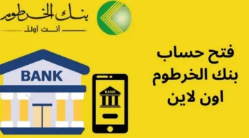 خطوات بسيطة وسهلة.. طريقة فتح حساب في بنك الخرطوم اون لاين 2025 والشروط المطلوبة