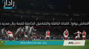 قبل ما الماتش يولع!..القناة الناقلة والتفاصيل الكاملة لقمة ريال مدريد وأرسنال