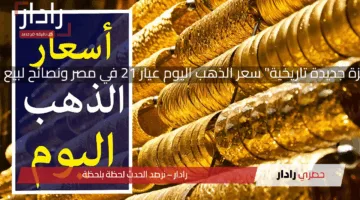 “قفزة جديدة تاريخية” سعر الذهب اليوم عيار 21 في مصر ونصائح بالبيع حاليا