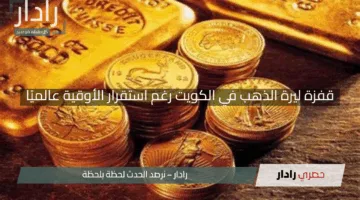 “ما السبب!”.. قفزة ليرة الذهب في الكويت رغم استقرار الأوقية عالميًا