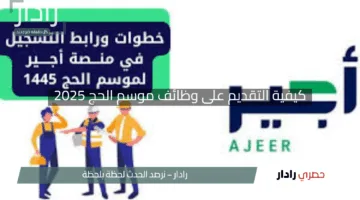 “لا تفوت الفرصة!”.. كيفية التقديم على وظائف موسم الحج 2025 وشروط التسجيل في منصة أجير للمقيمين