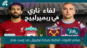 Liverpool vs West Ham.. القنوات الناقلة لمباراة ليفربول ضد وست هام ومعلق المباراة في البريميرليج اليوم