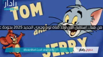 متعة أطفالك تبدأ من هنا… استقبل الان تردد قناة توم وجيري الجديد 2025 بجودة عالية وبدون تشفير
