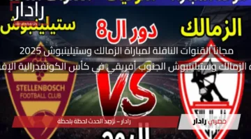 مجاناً القنوات الناقلة لمباراة الزمالك وستيلينبوش في كأس الكونفدرالية 2025 وموعد المباراة الجديد