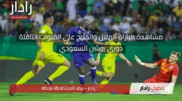 الهلال ضد الخليج الآن.. مشاهدة مباراة الهلال والخليج بث مباشر على القنوات الناقلة وتشكيلة مجريات المباراة
