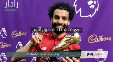 معركة الحذاء الذهبي تتأجج “صلاح يواجه التحدي واستبعاد مفاجئ لليفاندوفسكي”