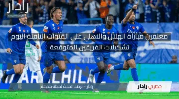 اليوم.. معلقين مباراة الهلال والاهلي على القنوات الناقلة وتشكيلات الفريقين في نصف نهائي دوري أبطال آسيا للنخبة
