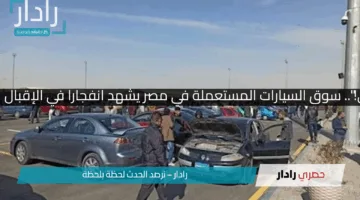 “مفيش فرصة زي دي!”.. سوق السيارات المستعملة في مصر يشهد انفجارا في الإقبال بعد انخفاض الأسعار!!