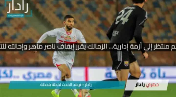 من نجم منتظر إلى أزمة إدارية… الزمالك يقرر إيقاف ناصر ماهر وإحالته للتحقيق