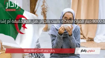 منحة 8000 دينار المرأة الماكثة بالبيت بالجزائر..هل الخبر حقيقة أم إشاعة؟