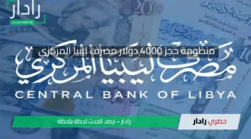 رابط منظومة حجز 4000 دولار مصرف ليبيا المركزي والشروط اللازمة للاستحقاق 2025