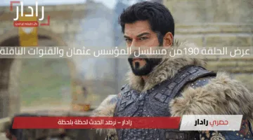 موعد عرض الحلقة 190 من مسلسل المؤسس عثمان والقنوات الناقلة.. معركة حاسمة في الطريق وتحديات غير مسبوقة ستغير مصير الإمبراطورية العثمانية للأبد