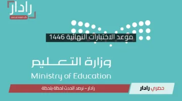 التعليم تكشف .. موعد الاختبارات النهائية 1446 للفصل الثالث بالسعودية لكافة المراحل الدراسية