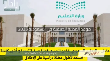 “هل هي الأطول؟”.. اكتشف موعد العطلة الصيفية في السعودية 2025 ومدتها