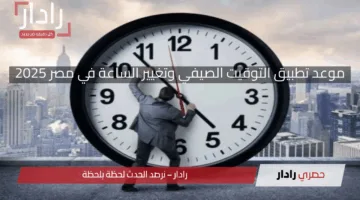 اضبط ساعتك بدء العد التنازلي.. اعرف موعد تطبيق التوقيت الصيفي وتغيير الساعة في مصر 2025