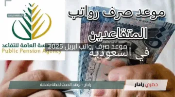 المؤسسة العامة للتقاعد تُعلن موعد صرف رواتب أبريل 2025 “اكتشف متى يصل راتبك بدقة”