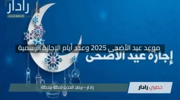 “استعد للعيد الكبير”.. موعد عيد الأضحى 2025 وعدد أيام الإجازة الرسمية للقطاعات العامة والخاصة والبنوك
