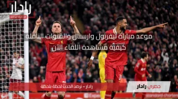 مولعة ليفربول ضد وست هام.. موعد مباراة ليفربول ووست هام والقنوات الناقلة الآن