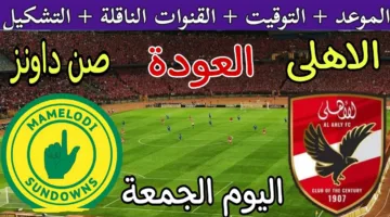 موعد مباراه الاهلي وصن داونز اليوم في دوري الأبطال 2025.. التشكيل المتوقع والقنوات الناقلة