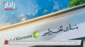 “بدون إجراءات ورقية”.. خطوات ورابط فتح حساب بنك الخرطوم بسهولة باستخدام الرقم الوطني 2025