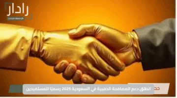 “الذهب بين إيديك الآن”.. انطلق دعم المصافحة الذهبية في السعودية 2025 رسميًا للمستفيدين