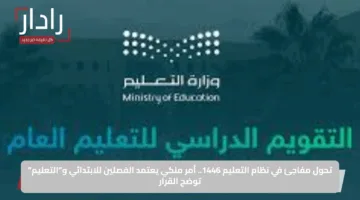 تحول مفاجئ في نظام التعليم 1446.. أمر ملكي يعتمد الفصلين للابتدائي و”التعليم” توضح القرار