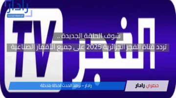 اتفرج على الحلقة الجديدة .. تردد قناة الفجر الجزائرية 2025 على جميع الأقمار الصناعية