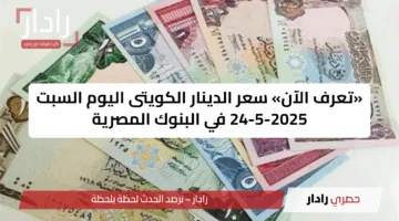 «تعرف الآن» سعر الدينار الكويتى اليوم السبت 24-5-2025 في البنوك المصرية