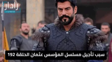 «مفاجأة صادمة» سبب تأجيل مسلسل المؤسس عثمان الحلقة 192 يكشف تفاصيل مثيرة وموعد العرض