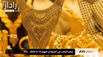 “صدمة مذهلة”.. سعر الذهب في السودان اليوم 16-5-2025: اكتشف الأسعار الجديدة