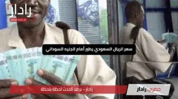 “رقم قياسي مذهل”.. سعر الريال السعودي يطير أمام الجنيه السوداني اليوم الأربعاء في البنوك