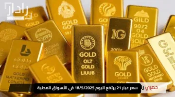 “انتعاشة ذهبية”.. سعر عيار 21 يرتفع اليوم 18/5/2025 في الأسواق المحلية