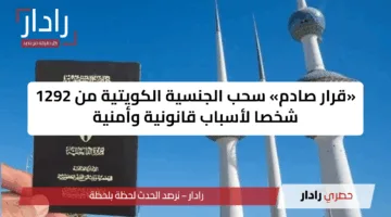 “قرار عاجل”.. سحب الجنسية الكويتية من 1292 شخصا تفاصيل الأسباب المثيرة للجدل