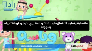 «لتسلية وتعليم الأطفال» تردد قناة وناسة بيبي كيدز وطريقة تنزيله بسهولة