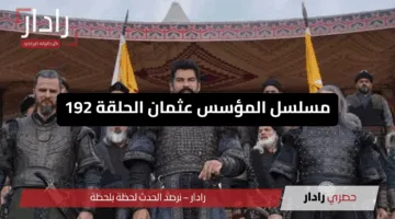 «أحداث نارية» مسلسل المؤسس عثمان الحلقة 192 فيديو لاروزا  Kuruluş Osman تفاصيل العرض والقنوات الناقلة مجانا