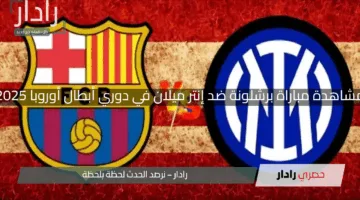 ماتش مهم.. مباراة برشلونة وانتر ميلان الان في نصف نهائي دوي ابطال اوروبا 2025