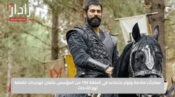 مفاجآت صادمة وتوتر متصاعد في الحلقة 193 من المؤسس عثمان: تهديدات غامضة تهز الأحداث