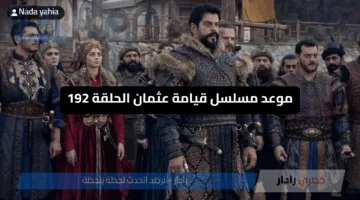 «خبر صادم تأجيل حلقة مسلسل قيامة عثمان» موعد مسلسل قيامة عثمان الحلقة 192 موعد جديد وأحداث مثيرة تنتظر المشاهدين