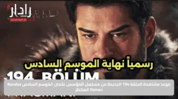 موعد مشاهدة الحلقة 194 الجديدة من مسلسل المؤسس عثمان الموسم السادس Kurulus Osman المنتظر