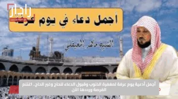 أجمل أدعية يوم عرفة لمغفرة الذنوب وقبول الدعاء للحاج وغير الحاج.. اغتنم الفرصة ورددها الآن
