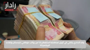 وفد اتحادي يلتقي في أربيل لمناقشة استقطاع 3% من رواتب موظفي كردستان وتقاعد البيشمركة