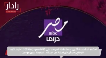 استعد لمشاهدة أقوى مسلسلات الموسم على MBC مصر دراما 2025.. اضبط التردد دلوقتي وعيش كل لحظة من الحلقات الجديدة بدون فواصل