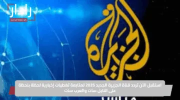 تابع الأحداث الآن.. تردد قناة الجزيرة على نايل سات وعرب سات بجودة عالية 2025