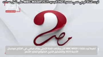 شاهد مجانًا.. مباراة الأهلي وإنتر ميامي على تردد MBC مصر 2 الجديد على نايل سات 2025
