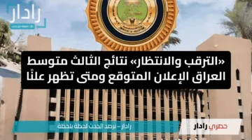 «الترقب والانتظار» نتائج الثالث متوسط العراق الإعلان المتوقع ومتى تظهر علنًا