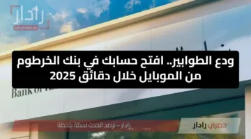 ودع الطوابير.. افتح حسابك في بنك الخرطوم من الموبايل خلال دقائق 2025