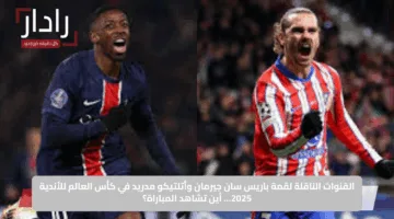 القنوات الناقلة لقمة باريس سان جيرمان وأتلتيكو مدريد في كأس العالم للأندية 2025… أين تشاهد المباراة؟