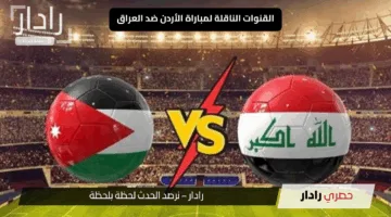 “الآن مولعة”.. القنوات الناقلة لمباراة الأردن ضد العراق والتفاصيل الكاملة للمباراة