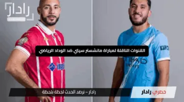 “انطلاقة مثيرة”.. القنوات الناقلة لمباراة مانشستر سيتي ضد الوداد الرياضي في المونديال