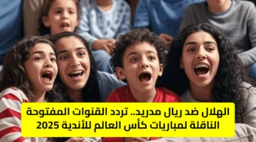 الهلال ضد ريال مدريد.. تردد القنوات المفتوحة الناقلة لمباريات كأس العالم للأندية 2025